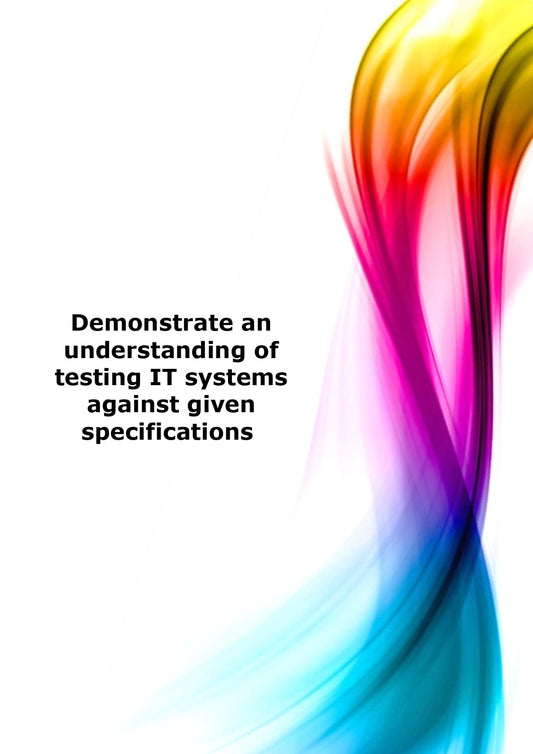Demonstrate an understanding of testing IT systems against given specifications