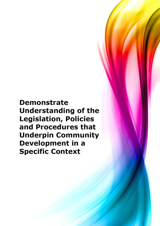 Demonstrate understanding of the legislation, policies and procedures that underpin community development in a specific context